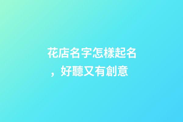花店名字怎樣起名，好聽又有創意